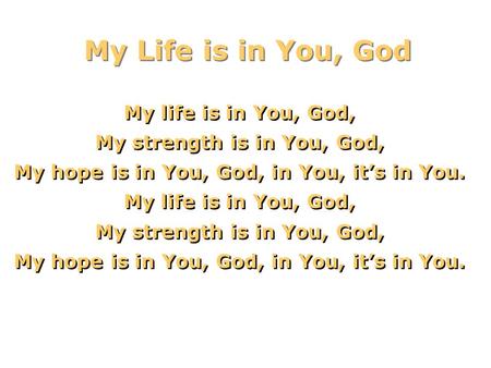 My Life is in You, God My life is in You, God, My strength is in You, God, My hope is in You, God, in You, it’s in You. My life is in You, God, My strength.