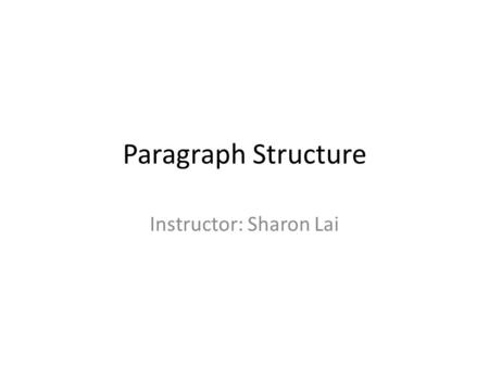 Paragraph Structure Instructor: Sharon Lai. SENTENCE vs. PARAGRAPH How is a sentence different from a paragraph? Compare: 1.Alex is a good student. (sentence)