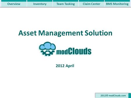 Asset Management Solution 2012 April 2012© modClouds.com OverviewInventoryTeam TaskingClaim CenterBMS Monitoring.