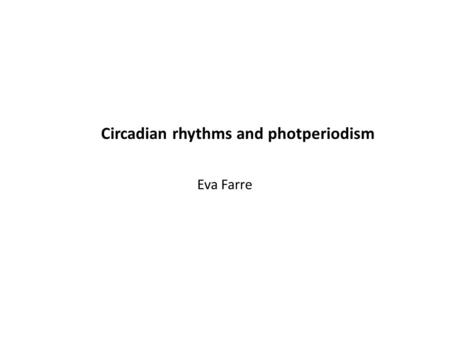 Circadian rhythms and photperiodism Eva Farre. Objectives for today: Students will be able to: Distinguish between circadian vs. diurnal rhythms Interpret.