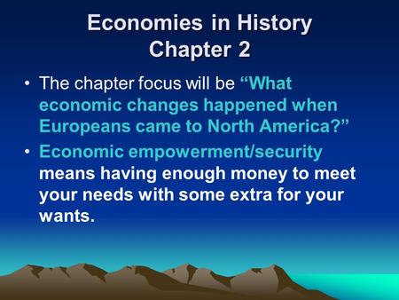 Economies in History Chapter 2 The chapter focus will be “What economic changes happened when Europeans came to North America?” Economic empowerment/security.