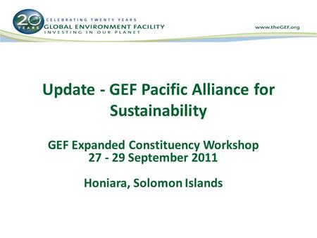 Update - GEF Pacific Alliance for Sustainability GEF Expanded Constituency Workshop 27 - 29 September 2011 Honiara, Solomon Islands.