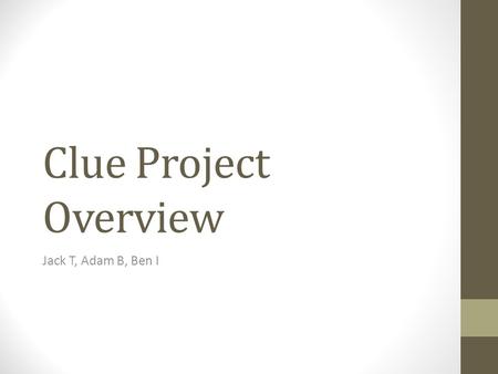Clue Project Overview Jack T, Adam B, Ben I. Information on CLUE Power point This is a Who did it with what and where.