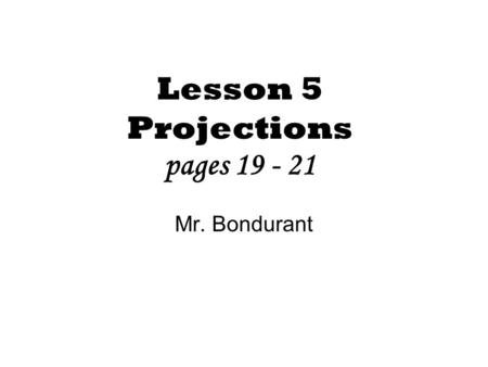 Lesson 5 Projections pages 19 - 21 Mr. Bondurant.