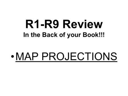 R1-R9 Review In the Back of your Book!!! MAP PROJECTIONS.