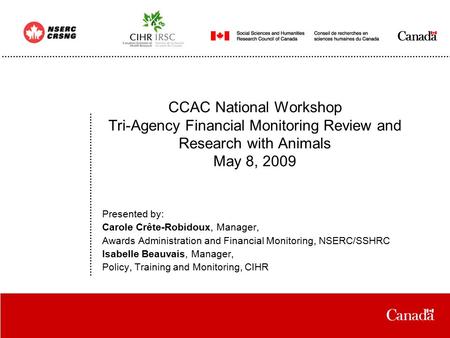 Date CCAC National Workshop Tri-Agency Financial Monitoring Review and Research with Animals May 8, 2009 Presented by: Carole Crête-Robidoux, Manager,