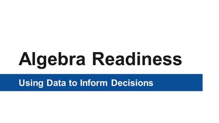 Algebra Readiness Using Data to Inform Decisions.