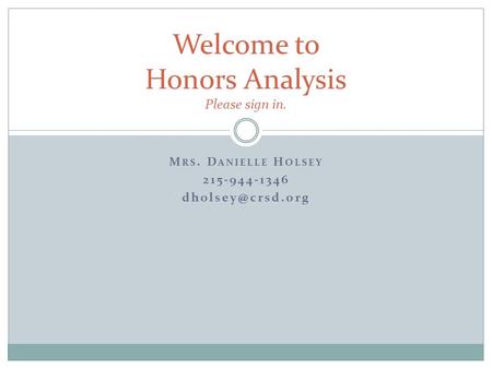 M RS. D ANIELLE H OLSEY 215-944-1346 Welcome to Honors Analysis Please sign in.