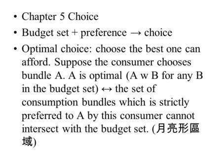 Chapter 5 Choice Budget set + preference → choice Optimal choice: choose the best one can afford. Suppose the consumer chooses bundle A. A is optimal (A.