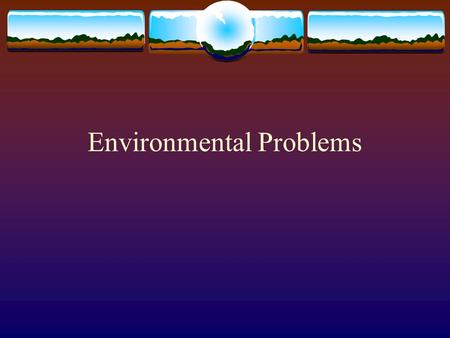 Environmental Problems. Potential to damage the Earth’s diverse habitats which can lead to the extinction of species.