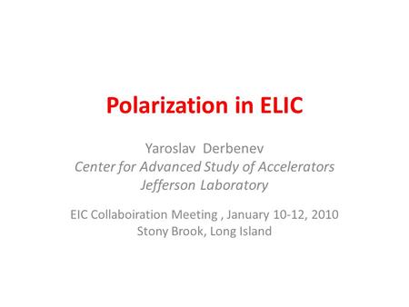 Polarization in ELIC Yaroslav Derbenev Center for Advanced Study of Accelerators Jefferson Laboratory EIC Collaboiration Meeting, January 10-12, 2010 Stony.