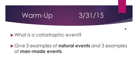 Warm-Up3/31/15   What is a catastrophic event?  Give 3 examples of natural events and 3 examples of man-made events.