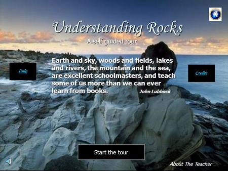 Understanding Rocks Earth and sky, woods and fields, lakes and rivers, the mountain and the sea, are excellent schoolmasters, and teach some of us more.