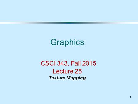 1 Graphics CSCI 343, Fall 2015 Lecture 25 Texture Mapping.
