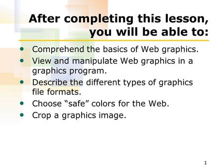 1 After completing this lesson, you will be able to: Comprehend the basics of Web graphics. View and manipulate Web graphics in a graphics program. Describe.