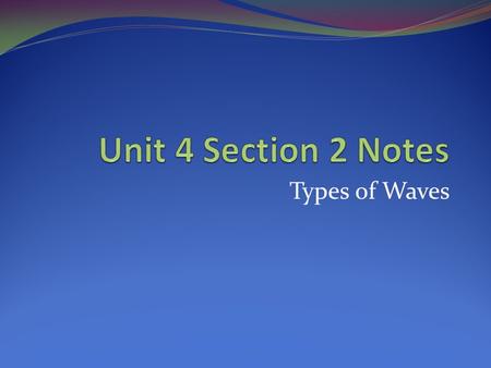 Unit 4 Section 2 Notes Types of Waves.