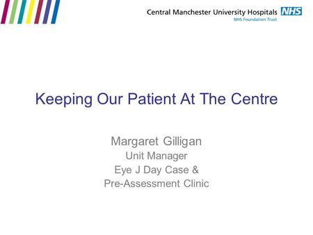 Keeping Our Patient At The Centre Margaret Gilligan Unit Manager Eye J Day Case & Pre-Assessment Clinic.