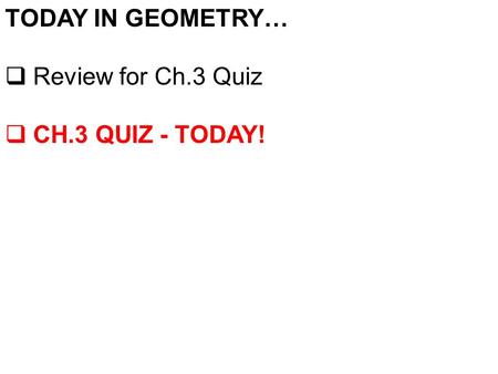TODAY IN GEOMETRY…  Review for Ch.3 Quiz  CH.3 QUIZ - TODAY!