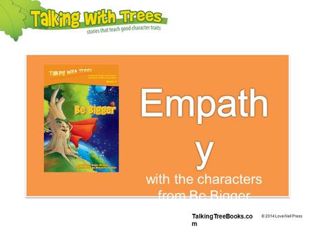 TalkingTreeBooks.co m © 2014 LoveWell Press. What is empathy? Empathy means being able understand how someone else is feeling. People’s faces and bodies.