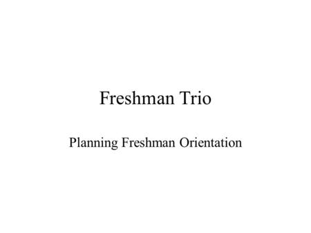 Freshman Trio Planning Freshman Orientation. Freshman Transition Program A year-long process Involves each component of the Freshman Trio: –Advisories.