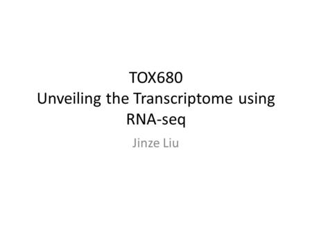 TOX680 Unveiling the Transcriptome using RNA-seq Jinze Liu.