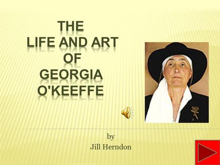 by Jill Herndon Georgia O'Keeffe was born on November 15, 1887 and grew up on a farm in Sun Prairie, Wisconsin. As a child she took art lessons at home,