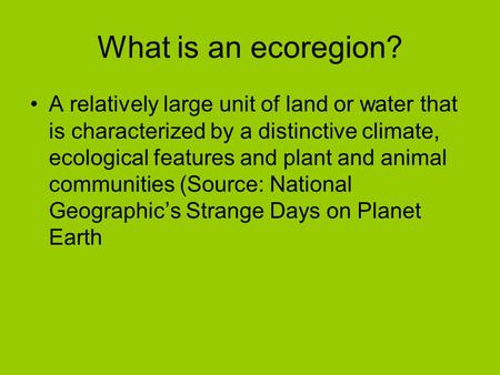 What is an ecoregion? A relatively large unit of land or water that is characterized by a distinctive climate, ecological features and plant and animal.