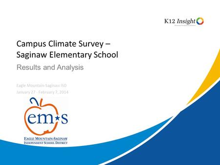 © 2014 K12 Insight Results and Analysis Campus Climate Survey – Saginaw Elementary School Eagle Mountain-Saginaw ISD January 27 - February 7, 2014.