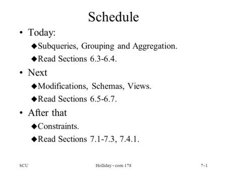 SCUHolliday - coen 1787–1 Schedule Today: u Subqueries, Grouping and Aggregation. u Read Sections 6.3-6.4. Next u Modifications, Schemas, Views. u Read.