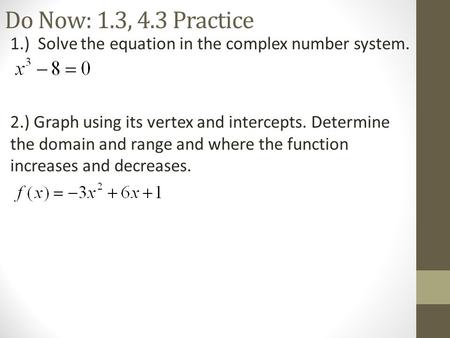 Do Now: 1.3, 4.3 Practice 1.) Solve the equation in the complex number system. 2.) Graph using its vertex and intercepts. Determine the domain and range.