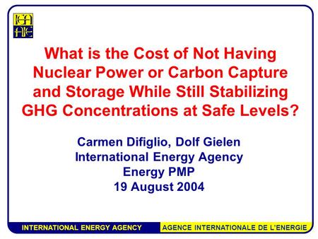 INTERNATIONAL ENERGY AGENCY AGENCE INTERNATIONALE DE L’ENERGIE What is the Cost of Not Having Nuclear Power or Carbon Capture and Storage While Still Stabilizing.