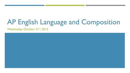 AP English Language and Composition Wednesday, October 21 st, 2015.
