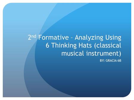 2 nd Formative – Analyzing Using 6 Thinking Hats (classical musical instrument) BY: GRACIA 6B.