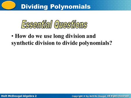 Holt McDougal Algebra 2 Dividing Polynomials How do we use long division and synthetic division to divide polynomials?