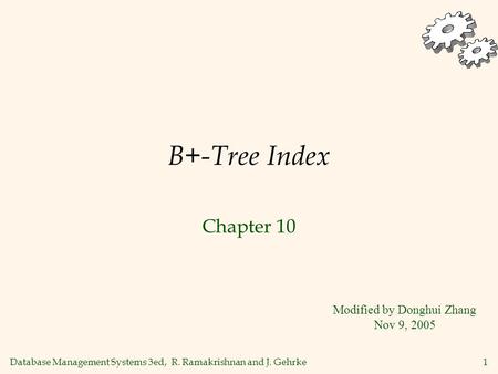 Database Management Systems 3ed, R. Ramakrishnan and J. Gehrke1 B+-Tree Index Chapter 10 Modified by Donghui Zhang Nov 9, 2005.