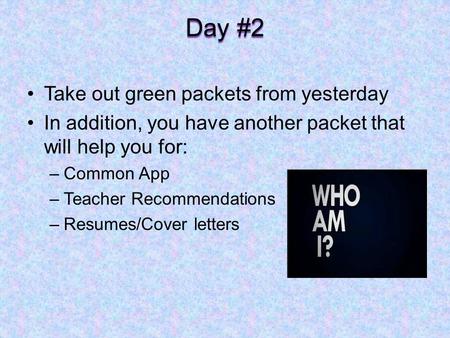 Day #2 Take out green packets from yesterday In addition, you have another packet that will help you for: –Common App –Teacher Recommendations –Resumes/Cover.