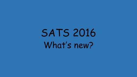 SATS 2016 What’s new?.  Your children will be in the first year group to take tests based on the new National Curriculum (2014).  Schools only began.