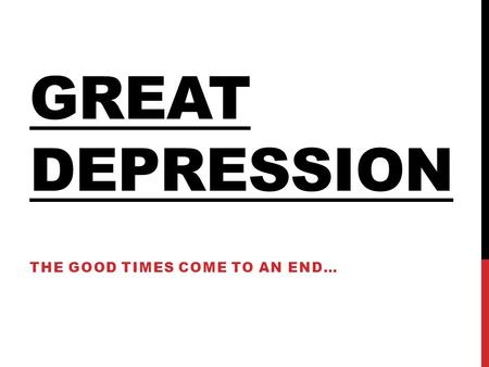 GREAT DEPRESSION THE GOOD TIMES COME TO AN END…. CAUSES Stock Market Crash Banking system collapses High tariffs Business fails High unemployment Increased.