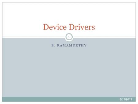 B. RAMAMURTHY 6/13/2013 1 Device Drivers. Introduction 6/13/2013 2  A device driver is computer program that allows a system to interface with hardware.