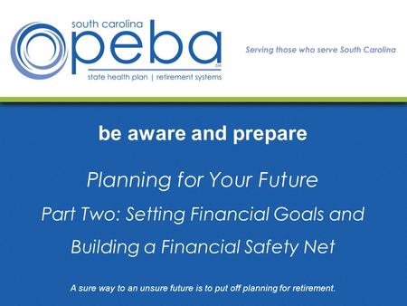 Be aware and prepare Planning for Your Future Part Two: Setting Financial Goals and Building a Financial Safety Net A sure way to an unsure future is to.