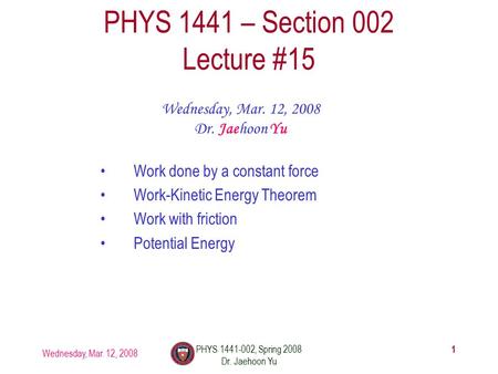 Wednesday, Mar. 12, 2008 PHYS 1441-002, Spring 2008 Dr. Jaehoon Yu 1 PHYS 1441 – Section 002 Lecture #15 Wednesday, Mar. 12, 2008 Dr. Jaehoon Yu Work done.