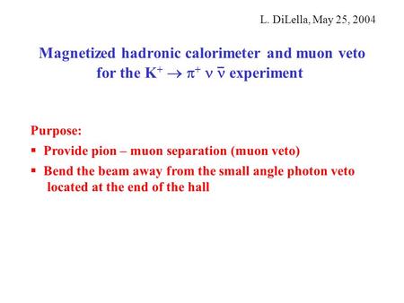 Magnetized hadronic calorimeter and muon veto for the K +   +  experiment L. DiLella, May 25, 2004 Purpose:  Provide pion – muon separation (muon veto)
