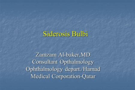 Siderosis Bulbi Zamzam Al-baker,MD Consultant Opthalmology