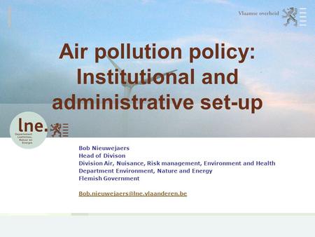 Air pollution policy: Institutional and administrative set-up Bob Nieuwejaers Head of Divison Division Air, Nuisance, Risk management, Environment and.