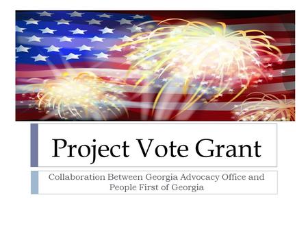 Project Vote Grant Collaboration Between Georgia Advocacy Office and People First of Georgia.