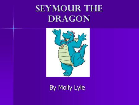 Seymour the Dragon By Molly Lyle. Seymour the Dragon woke and stretched. He’d been asleep for such a long time it was now winter. “It’s really cold outside.