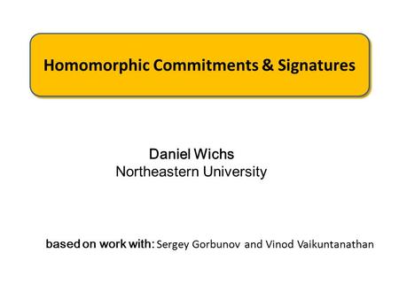 Based on work with: Sergey Gorbunov and Vinod Vaikuntanathan Homomorphic Commitments & Signatures Daniel Wichs Northeastern University.
