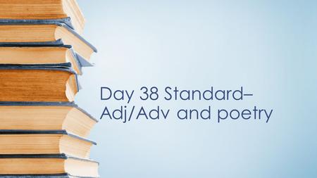 Day 38 Standard– Adj/Adv and poetry