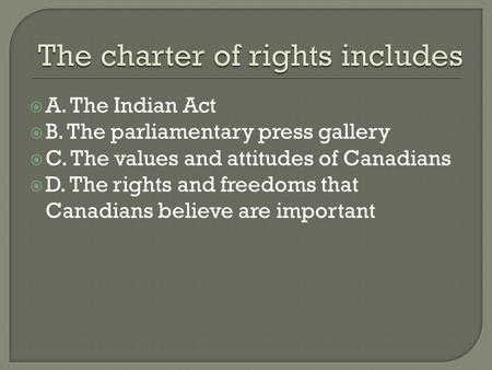  A. The Indian Act  B. The parliamentary press gallery  C. The values and attitudes of Canadians  D. The rights and freedoms that Canadians believe.