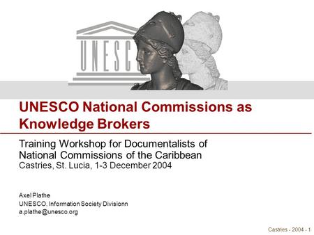 Natcoms as Knowledge Brokers Castries - 2004 - 1 UNESCO National Commissions as Knowledge Brokers Training Workshop for Documentalists of National Commissions.